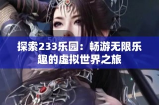 探索233乐园：畅游无限乐趣的虚拟世界之旅