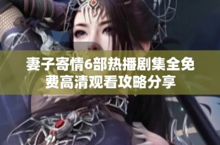 妻子寄情6部热播剧集全免费高清观看攻略分享