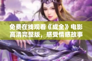 免费在线观看《成全》电影高清完整版，感受情感故事的深度与真实