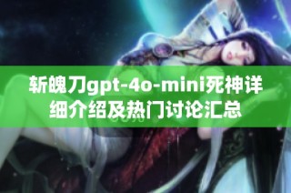 斩魄刀gpt-4o-mini死神详细介绍及热门讨论汇总