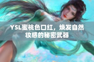 YSL蜜桃色口红，焕发自然妆感的秘密武器