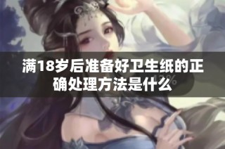 满18岁后准备好卫生纸的正确处理方法是什么