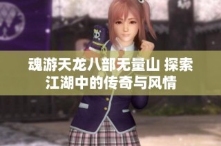 魂游天龙八部无量山 探索江湖中的传奇与风情