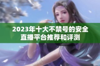2023年十大不禁号的安全直播平台推荐和评测