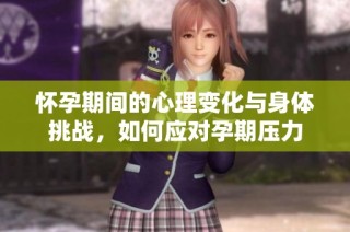 怀孕期间的心理变化与身体挑战，如何应对孕期压力