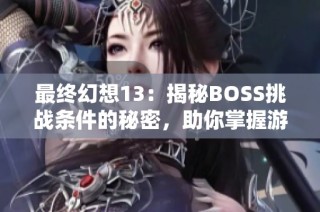 最终幻想13：揭秘BOSS挑战条件的秘密，助你掌握游戏胜利的关键技巧