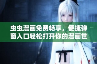 虫虫漫画免费畅享，便捷弹窗入口轻松打开你的漫画世界