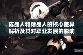 成品人和精品人的核心差异解析及其对职业发展的影响