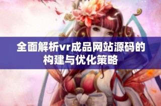 全面解析vr成品网站源码的构建与优化策略
