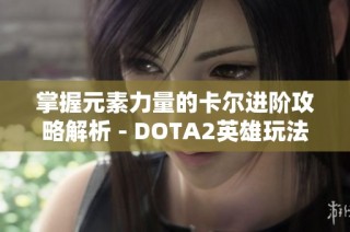 掌握元素力量的卡尔进阶攻略解析 - DOTA2英雄玩法深度剖析