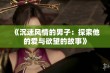 《沉迷风情的男子：探索他的爱与欲望的故事》