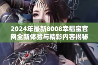 2024年最新8008幸福宝官网全新体验与精彩内容揭秘