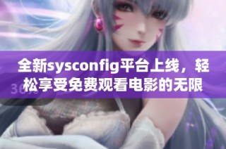 全新sysconfig平台上线，轻松享受免费观看电影的无限乐趣!