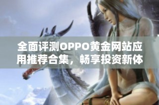 全面评测OPPO黄金网站应用推荐合集，畅享投资新体验