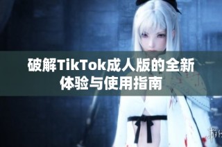 破解TikTok成人版的全新体验与使用指南