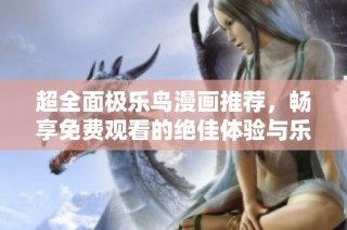 超全面极乐鸟漫画推荐，畅享免费观看的绝佳体验与乐趣