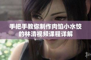 手把手教你制作肉馅小水饺的林清视频课程详解