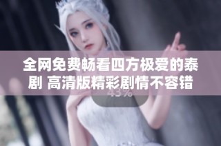 全网免费畅看四方极爱的泰剧 高清版精彩剧情不容错过
