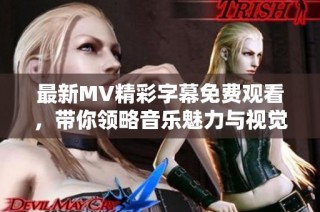 最新MV精彩字幕免费观看，带你领略音乐魅力与视觉享受