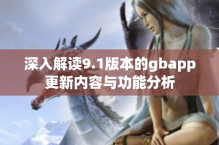 深入解读9.1版本的gbapp更新内容与功能分析