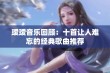 瑷瑷音乐回顾：十首让人难忘的经典歌曲推荐