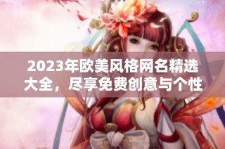 2023年欧美风格网名精选大全，尽享免费创意与个性选择