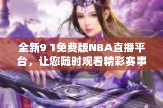 全新9 1免费版NBA直播平台，让您随时观看精彩赛事