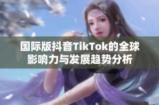 国际版抖音TikTok的全球影响力与发展趋势分析