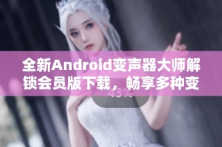 全新Android变声器大师解锁会员版下载，畅享多种变声效果