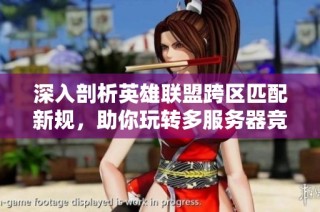 深入剖析英雄联盟跨区匹配新规，助你玩转多服务器竞技攻略