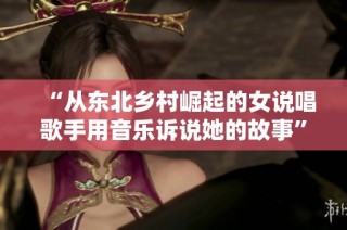 “从东北乡村崛起的女说唱歌手用音乐诉说她的故事”