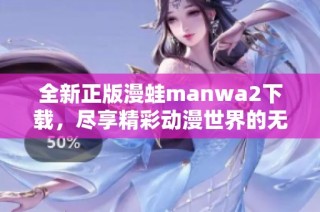 全新正版漫蛙manwa2下载，尽享精彩动漫世界的无限乐趣