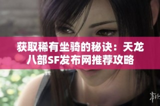 获取稀有坐骑的秘诀：天龙八部SF发布网推荐攻略