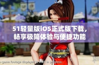 51轻量版iOS正式版下载，畅享极简体验与便捷功能