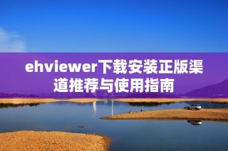 ehviewer下载安装正版渠道推荐与使用指南