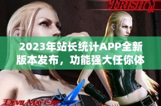 2023年站长统计APP全新版本发布，功能强大任你体验