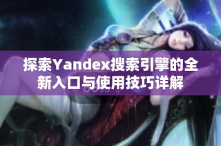 探索Yandex搜索引擎的全新入口与使用技巧详解