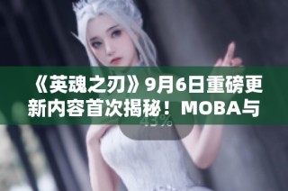 《英魂之刃》9月6日重磅更新内容首次揭秘！MOBA与自走棋新玩法来袭