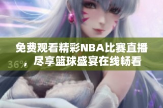 免费观看精彩NBA比赛直播，尽享篮球盛宴在线畅看