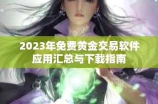 2023年免费黄金交易软件应用汇总与下载指南