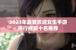 2023年最受欢迎女生手游排行榜前十名推荐