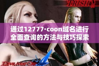 通过12777·coon域名进行全面查询的方法与技巧探索