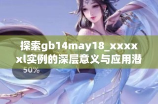 探索gb14may18_xxxxxl实例的深层意义与应用潜力