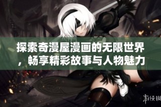 探索奇漫屋漫画的无限世界，畅享精彩故事与人物魅力