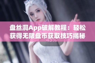 盘丝洞App破解教程：轻松获得无限盘币获取技巧揭秘