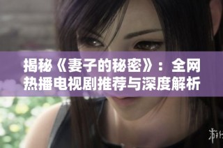 揭秘《妻子的秘密》：全网热播电视剧推荐与深度解析