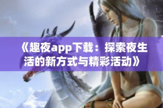 《趣夜app下载：探索夜生活的新方式与精彩活动》