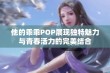 他的乖乖POP展现独特魅力与青春活力的完美结合