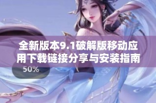 全新版本9.1破解版移动应用下载链接分享与安装指南