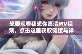 想要观看我想你高清MV视频，点击这里获取链接与详情